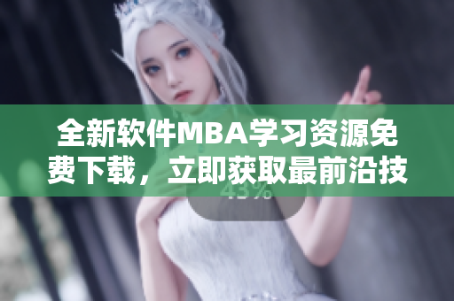 全新軟件MBA學(xué)習(xí)資源免費(fèi)下載，立即獲取最前沿技術(shù)內(nèi)容