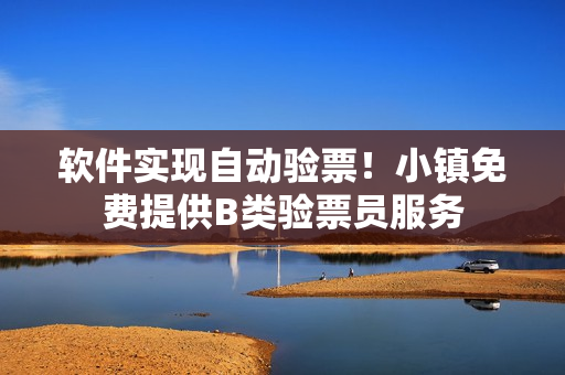 軟件實(shí)現(xiàn)自動驗(yàn)票！小鎮(zhèn)免費(fèi)提供B類驗(yàn)票員服務(wù)