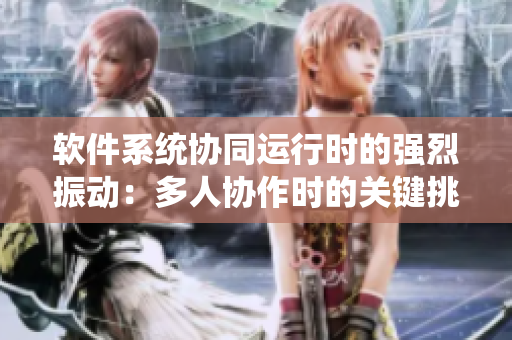 軟件系統(tǒng)協(xié)同運(yùn)行時的強(qiáng)烈振動：多人協(xié)作時的關(guān)鍵挑戰(zhàn)