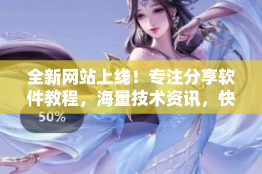 全新網(wǎng)站上線！專注分享軟件教程，海量技術(shù)資訊，快來探索吧【軟件教程網(wǎng)】