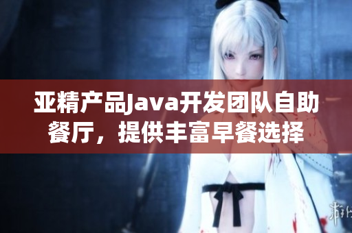 亞精產(chǎn)品Java開發(fā)團(tuán)隊自助餐廳，提供豐富早餐選擇
