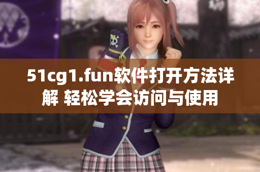 51cg1.fun軟件打開方法詳解 輕松學會訪問與使用