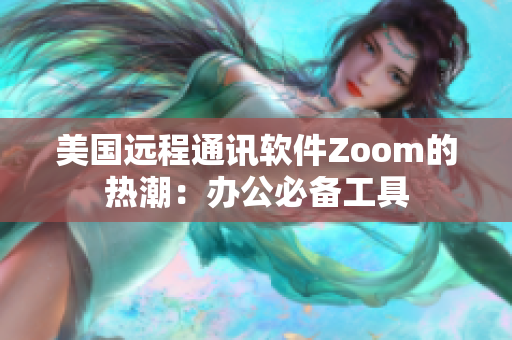 美國遠(yuǎn)程通訊軟件Zoom的熱潮：辦公必備工具