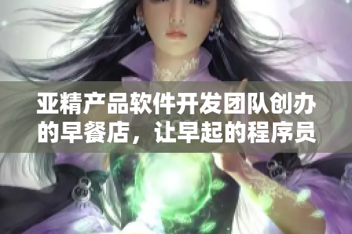 亞精產(chǎn)品軟件開(kāi)發(fā)團(tuán)隊(duì)創(chuàng)辦的早餐店，讓早起的程序員們享用豐盛早餐