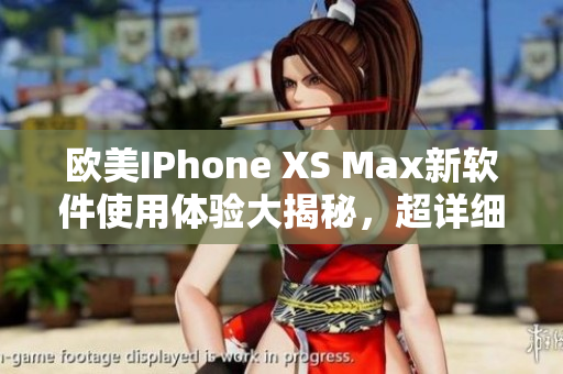 歐美IPhone XS Max新軟件使用體驗(yàn)大揭秘，超詳細(xì)實(shí)測(cè)分享
