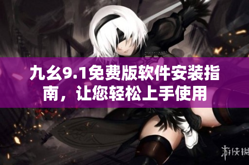 九幺9.1免費(fèi)版軟件安裝指南，讓您輕松上手使用