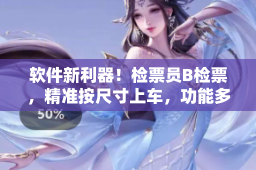 軟件新利器！檢票員B檢票，精準(zhǔn)按尺寸上車，功能多重，效率飛升