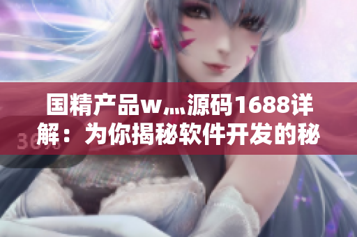 國(guó)精產(chǎn)品w灬源碼1688詳解：為你揭秘軟件開(kāi)發(fā)的秘密技術(shù)