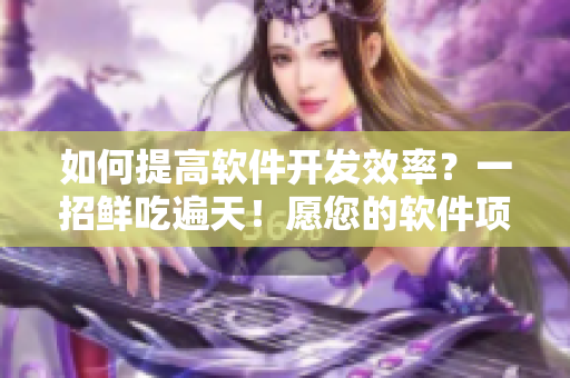 如何提高軟件開(kāi)發(fā)效率？一招鮮吃遍天！愿您的軟件項(xiàng)目持續(xù)高效快速推進(jìn)