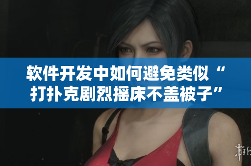 軟件開發(fā)中如何避免類似“打撲克劇烈搖床不蓋被子”的誤區(qū)？