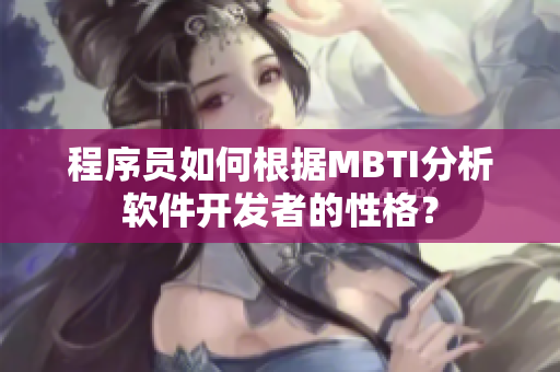 程序員如何根據(jù)MBTI分析軟件開發(fā)者的性格？