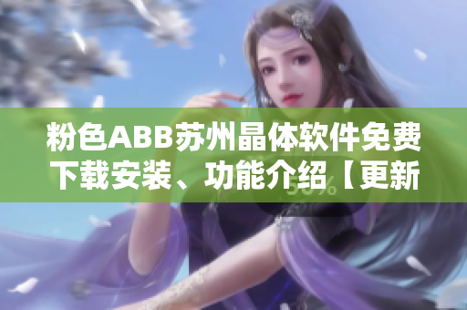 粉色ABB蘇州晶體軟件免費下載安裝、功能介紹【更新最全】