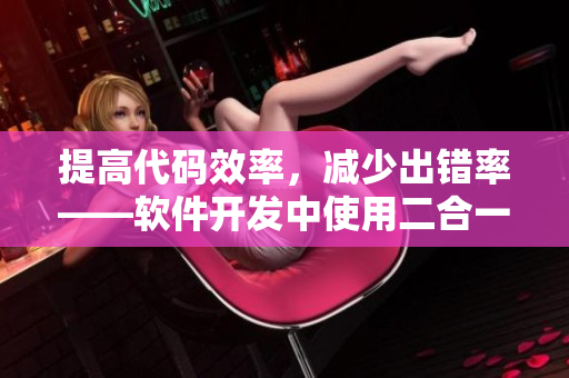 提高代碼效率，減少出錯率——軟件開發(fā)中使用二合一子母的好處
