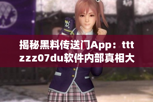 揭秘黑料傳送門(mén)App：tttzzz07du軟件內(nèi)部真相大揭秘