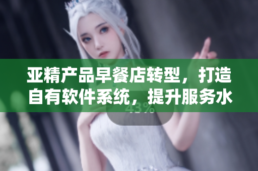 亞精產品早餐店轉型，打造自有軟件系統(tǒng)，提升服務水平