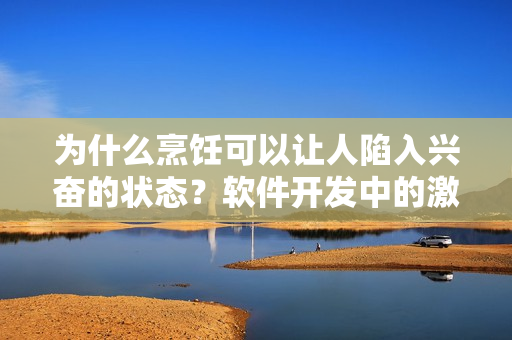 為什么烹飪可以讓人陷入興奮的狀態(tài)？軟件開發(fā)中的激情和焦慮如何相似？