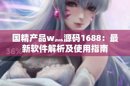 國精產品w灬源碼1688：最新軟件解析及使用指南