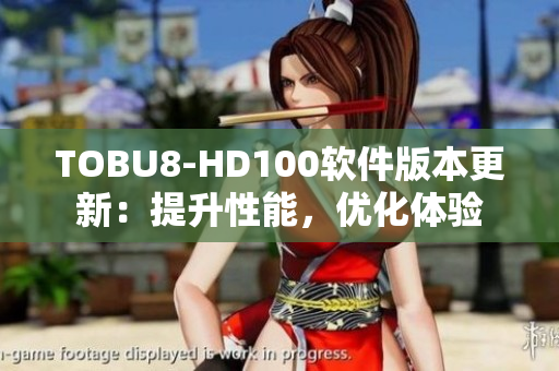 TOBU8-HD100軟件版本更新：提升性能，優(yōu)化體驗(yàn)