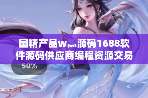 國精產(chǎn)品w灬源碼1688軟件源碼供應(yīng)商編程資源交易平臺(tái)