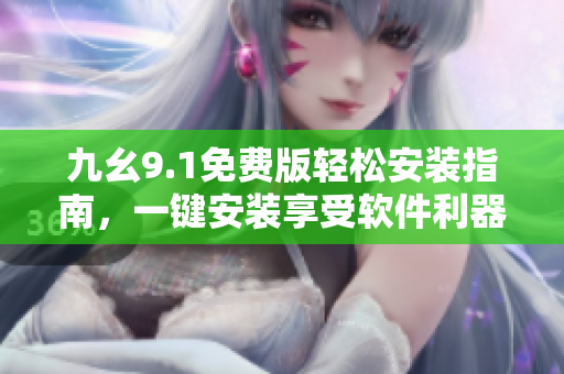 九幺9.1免費(fèi)版輕松安裝指南，一鍵安裝享受軟件利器