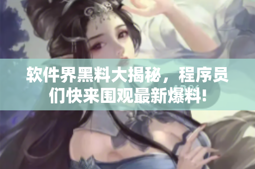 軟件界黑料大揭秘，程序員們快來圍觀最新爆料!