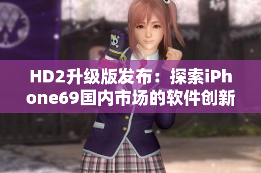 HD2升級(jí)版發(fā)布：探索iPhone69國(guó)內(nèi)市場(chǎng)的軟件創(chuàng)新