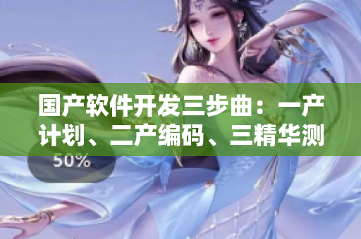 國(guó)產(chǎn)軟件開發(fā)三步曲：一產(chǎn)計(jì)劃、二產(chǎn)編碼、三精華測(cè)試