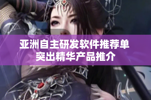 亞洲自主研發(fā)軟件推薦單 突出精華產(chǎn)品推介