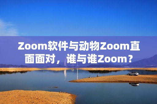 Zoom軟件與動物Zoom直面面對，誰與誰Zoom？