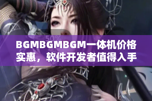 BGMBGMBGM一體機(jī)價(jià)格實(shí)惠，軟件開(kāi)發(fā)者值得入手！