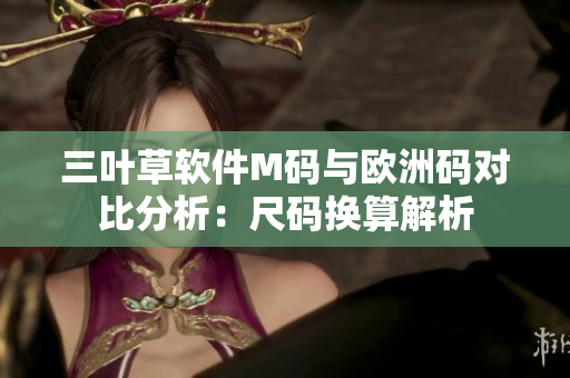 三葉草軟件M碼與歐洲碼對(duì)比分析：尺碼換算解析