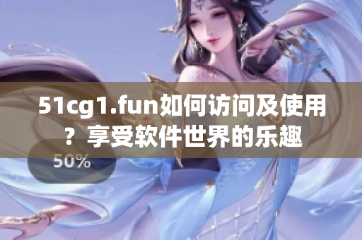51cg1.fun如何訪問及使用？享受軟件世界的樂趣