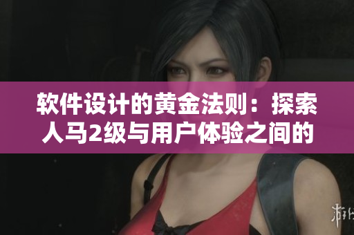 軟件設(shè)計的黃金法則：探索人馬2級與用戶體驗之間的關(guān)系