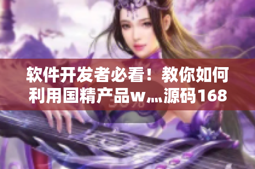軟件開發(fā)者必看！教你如何利用國(guó)精產(chǎn)品w灬源碼1688打造高效軟件