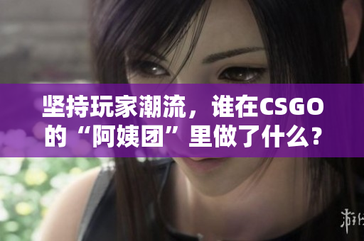 堅(jiān)持玩家潮流，誰在CSGO的“阿姨團(tuán)”里做了什么？