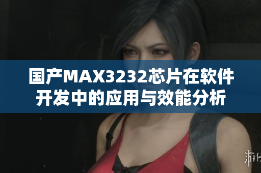 國產(chǎn)MAX3232芯片在軟件開發(fā)中的應(yīng)用與效能分析