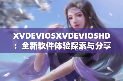 XVDEVIOSXVDEVIOSHD：全新軟件體驗探索與分享