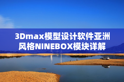 3Dmax模型設(shè)計軟件亞洲風(fēng)格NINEBOX模塊詳解