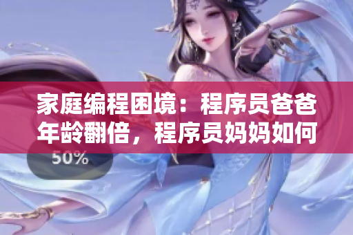 家庭編程困境：程序員爸爸年齡翻倍，程序員媽媽如何引導(dǎo)？