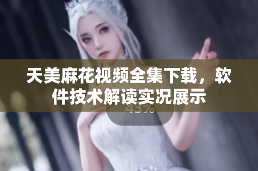 天美麻花視頻全集下載，軟件技術(shù)解讀實(shí)況展示
