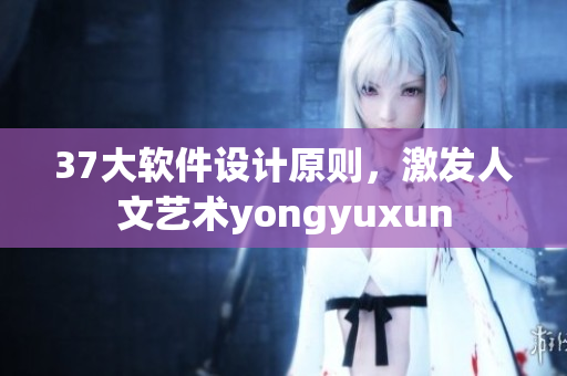 37大軟件設計原則，激發(fā)人文藝術yongyuxun