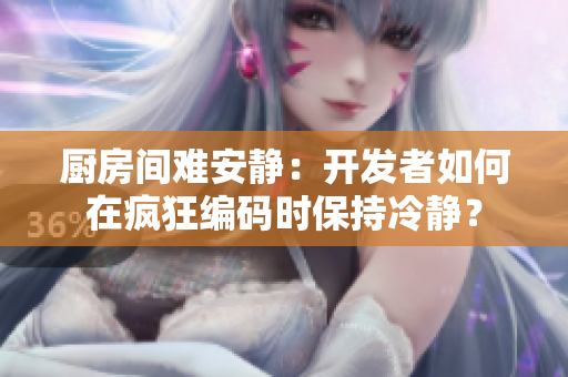廚房間難安靜：開發(fā)者如何在瘋狂編碼時保持冷靜？