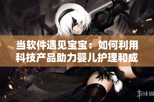 當(dāng)軟件遇見寶寶：如何利用科技產(chǎn)品助力嬰兒護(hù)理和成長(zhǎng)