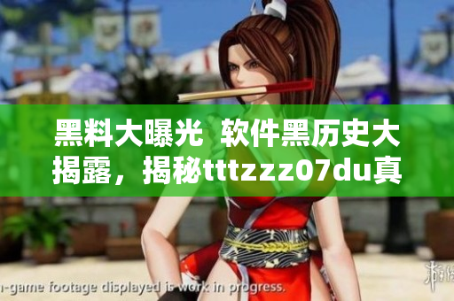黑料大曝光  軟件黑歷史大揭露，揭秘tttzzz07du真相!