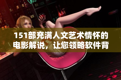 151部充滿人文藝術情懷的電影解說，讓您領略軟件背后的文化魅力