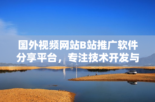 國(guó)外視頻網(wǎng)站B站推廣軟件分享平臺(tái)，專(zhuān)注技術(shù)開(kāi)發(fā)與創(chuàng)意分享