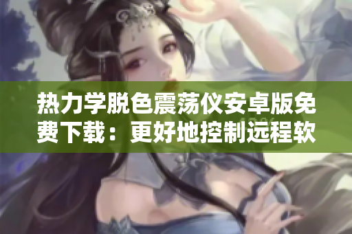 熱力學脫色震蕩儀安卓版免費下載：更好地控制遠程軟件體驗
