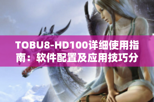 TOBU8-HD100詳細使用指南：軟件配置及應(yīng)用技巧分享