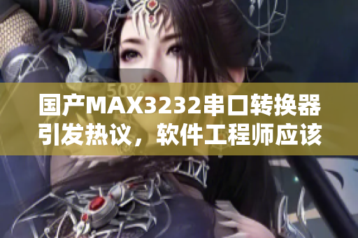 國產(chǎn)MAX3232串口轉(zhuǎn)換器引發(fā)熱議，軟件工程師應該知道的解析技巧