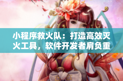 小程序救火隊：打造高效滅火工具，軟件開發(fā)者肩負重任